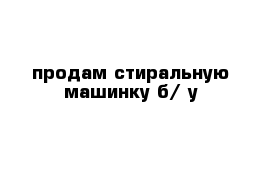 продам стиральную машинку б/ у 